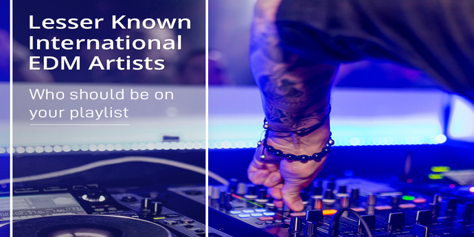 Lesser Known International EDM Artists who you must listen to!