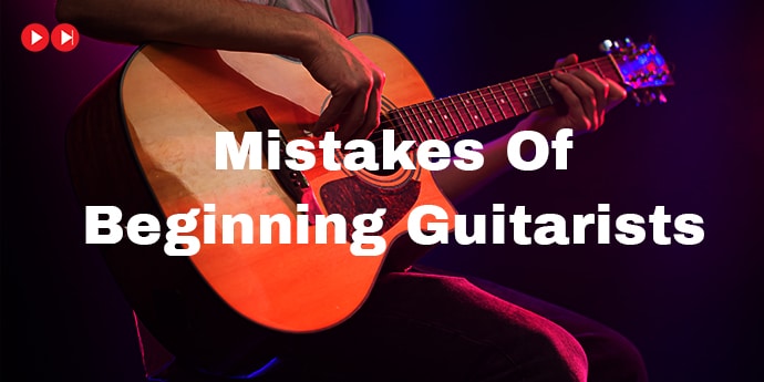 Top 7 Mistakes Of Beginning Guitarists