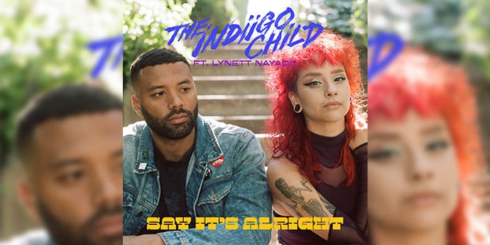 THE INDIIGO CHILD DROPS PROPELLING NEW SINGLE, ‘SAY IT’S ALRIGHT,’ FEATURING LYNETT NAYADE