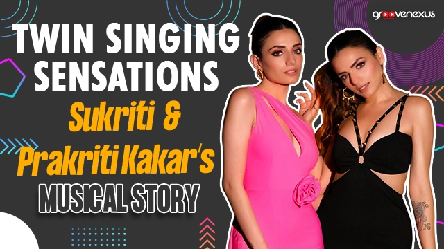 Sukriti & Prakriti Kakar: Twin Singing Sensations